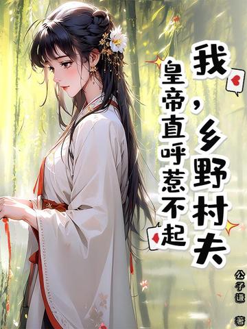 我，乡野村夫，皇帝直呼惹不起我，乡野村夫，皇帝直呼惹不起